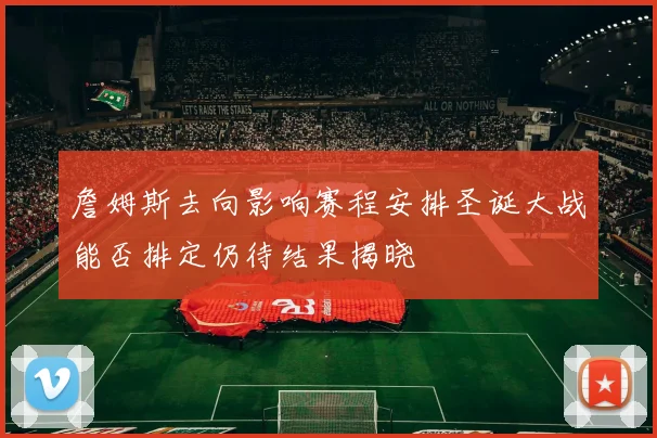 詹姆斯去向影响赛程安排圣诞大战能否排定仍待结果揭晓